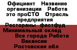 Официант › Название организации ­ Работа-это проСТО › Отрасль предприятия ­ Рестораны, фастфуд › Минимальный оклад ­ 30 000 - Все города Работа » Вакансии   . Ростовская обл.,Донецк г.